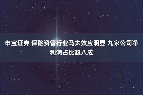 申宝证券 保险资管行业马太效应明显 九家公司净利润占比超八成