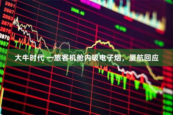 大牛时代 一旅客机舱内吸电子烟，厦航回应