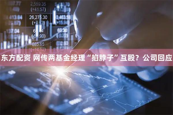 东方配资 网传两基金经理“掐脖子”互殴？公司回应