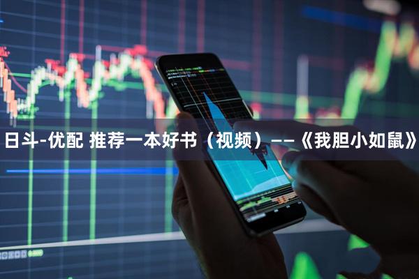 日斗-优配 推荐一本好书（视频）——《我胆小如鼠》