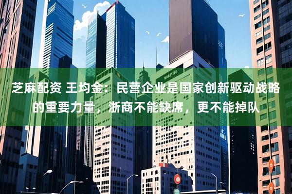 芝麻配资 王均金：民营企业是国家创新驱动战略的重要力量，浙商不能缺席，更不能掉队