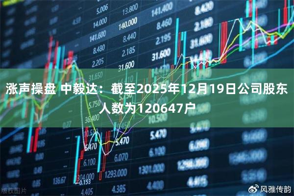 涨声操盘 中毅达：截至2025年12月19日公司股东人数为120647户