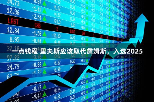 一点钱程 里夫斯应该取代詹姆斯，入选2025