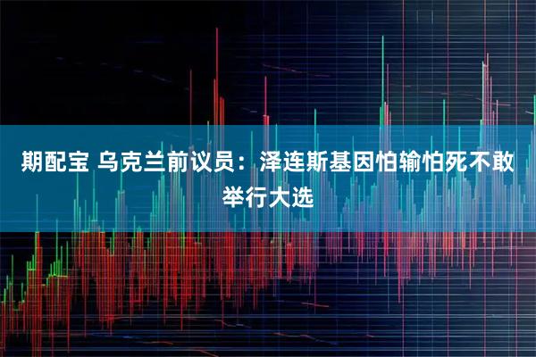期配宝 乌克兰前议员：泽连斯基因怕输怕死不敢举行大选